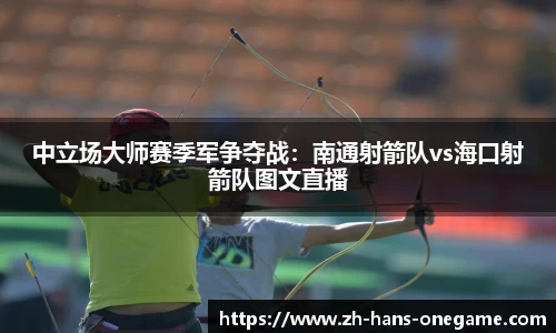 中立场大师赛季军争夺战：南通射箭队vs海口射箭队图文直播