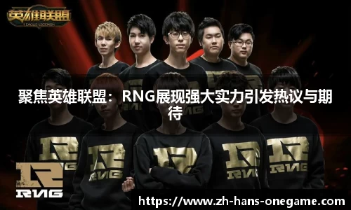 聚焦英雄联盟：RNG展现强大实力引发热议与期待